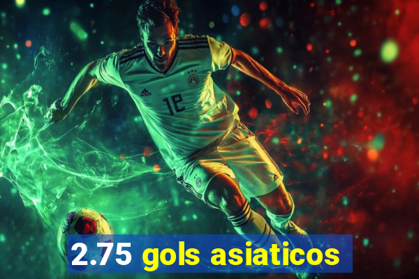 2.75 gols asiaticos